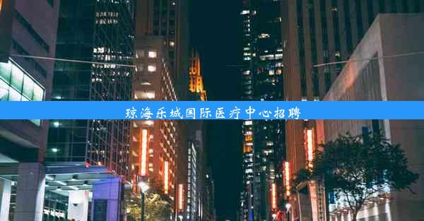 <b>琼海乐城国际医疗中心招聘</b>