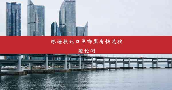 <b>珠海拱北口岸哪里有快速核酸检测</b>