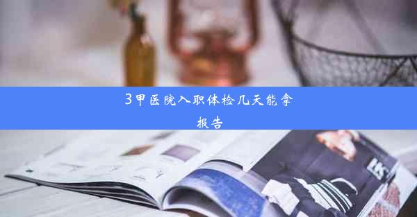 <b>3甲医院入职体检几天能拿报告</b>