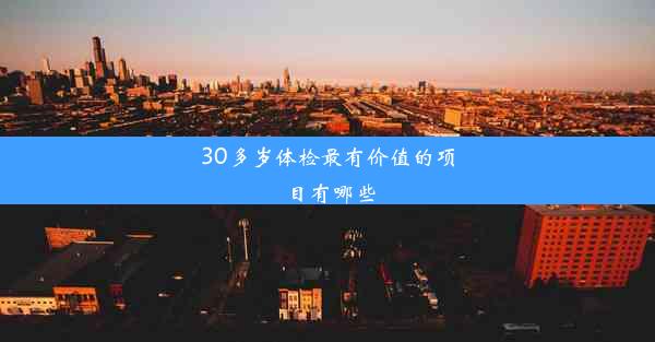 30多岁体检最有价值的项目有哪些