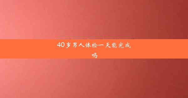 40岁男人体检一天能完成吗