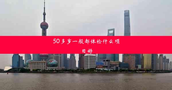 50多岁一般都体检什么项目好