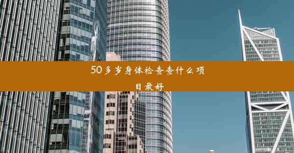 50多岁身体检查查什么项目最好