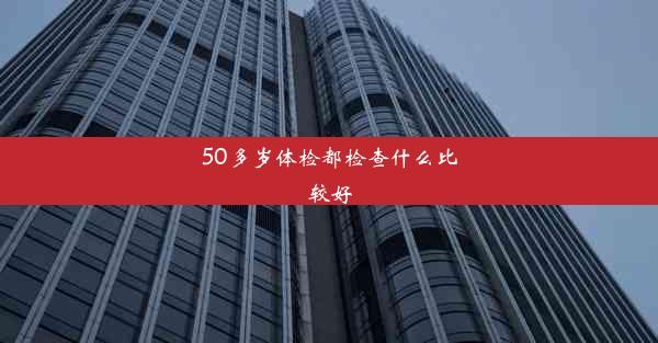 50多岁体检都检查什么比较好