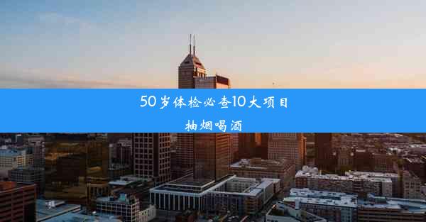 <b>50岁体检必查10大项目抽烟喝酒</b>