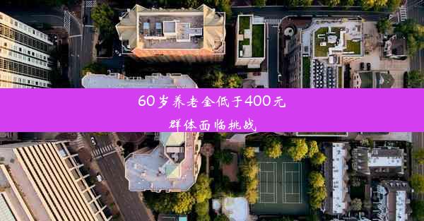 60岁养老金低于400元群体面临挑战