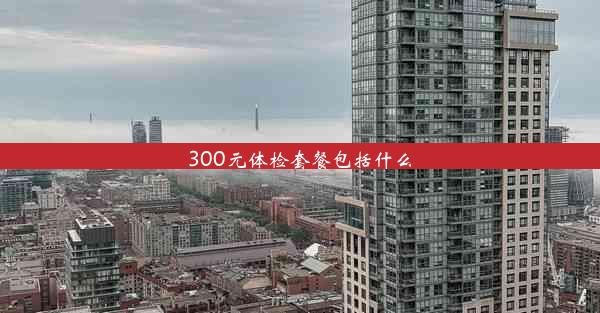 <b>300元体检套餐包括什么</b>