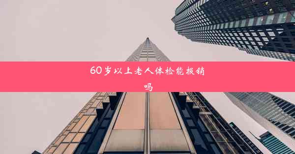 60岁以上老人体检能报销吗