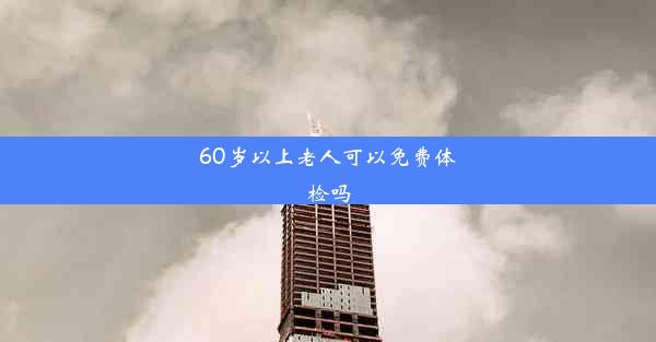 60岁以上老人可以免费体检吗