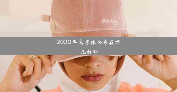 2020年高考体检表在哪儿打印