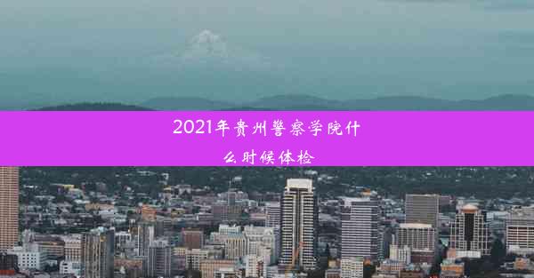 2021年贵州警察学院什么时候体检