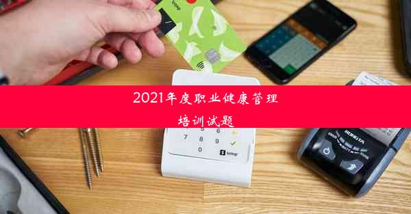 2021年度职业健康管理培训试题