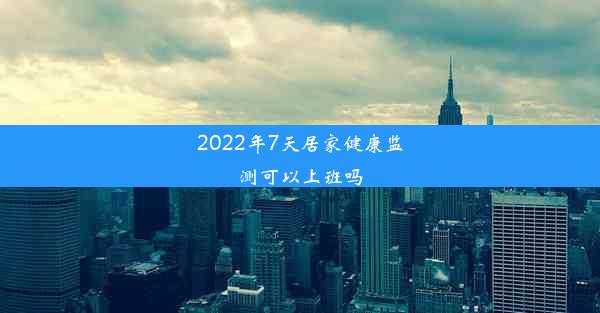 2022年7天居家健康监测可以上班吗