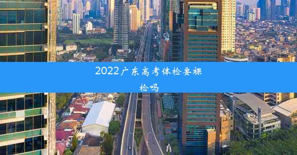 2022广东高考体检要裸检吗