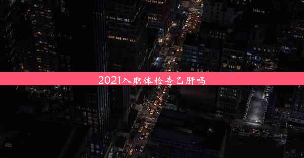 2021入职体检查乙肝吗