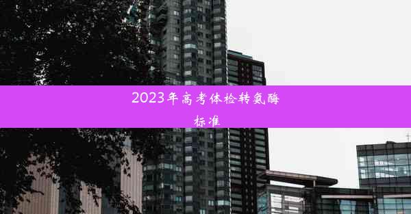 2023年高考体检转氨酶标准