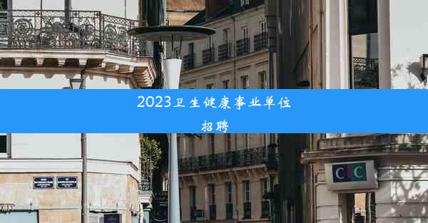 2023卫生健康事业单位招聘