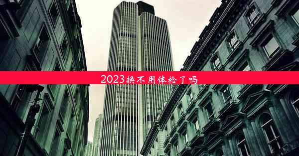 2023换不用体检了吗