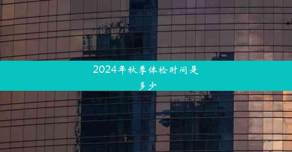 <b>2024年秋季体检时间是多少</b>