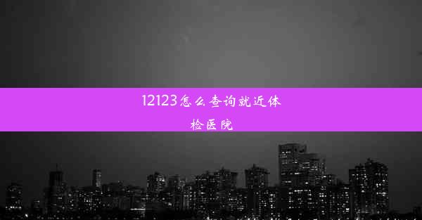 12123怎么查询就近体检医院