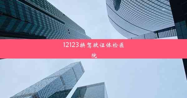 <b>12123换驾驶证体检医院</b>