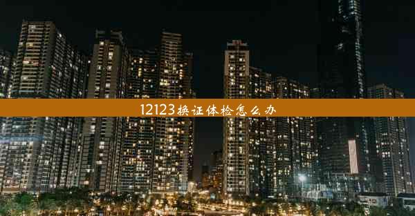 12123换证体检怎么办