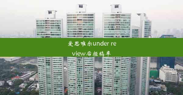 爱思唯尔under review后拒稿率