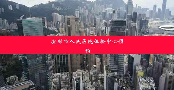 <b>安顺市人民医院体检中心预约</b>