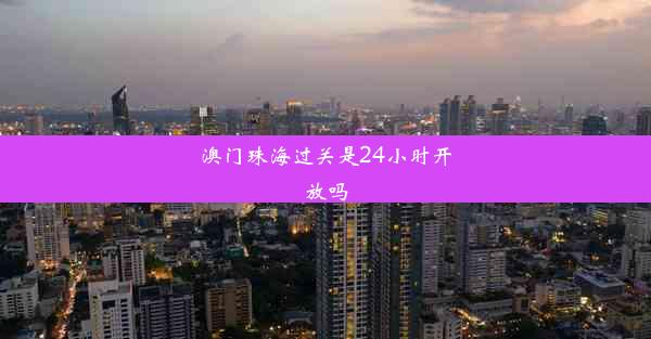 澳门珠海过关是24小时开放吗