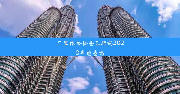 厂里体检检查乙肝吗2020年能查吗