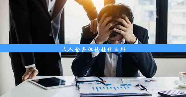 成人全身体检挂什么科