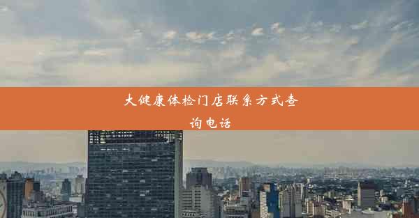 <b>大健康体检门店联系方式查询电话</b>