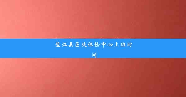 垫江县医院体检中心上班时间