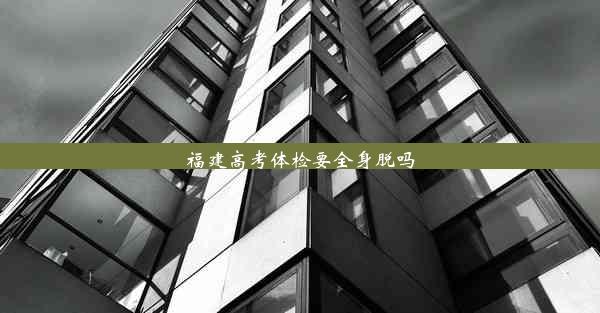 <b>福建高考体检要全身脱吗</b>