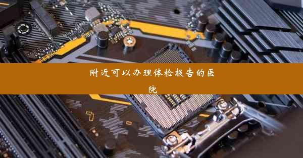 附近可以办理体检报告的医院