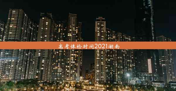 高考体检时间2021湖南