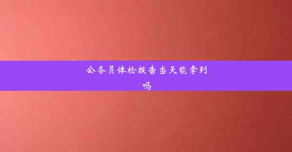 <b>公务员体检报告当天能拿到吗</b>