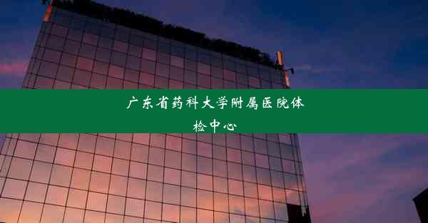 广东省药科大学附属医院体检中心