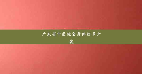 <b>广东省中医院全身体检多少钱</b>