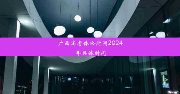 广西高考体检时间2024年具体时间