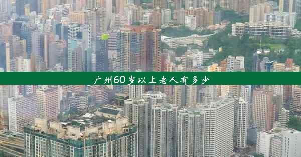 广州60岁以上老人有多少