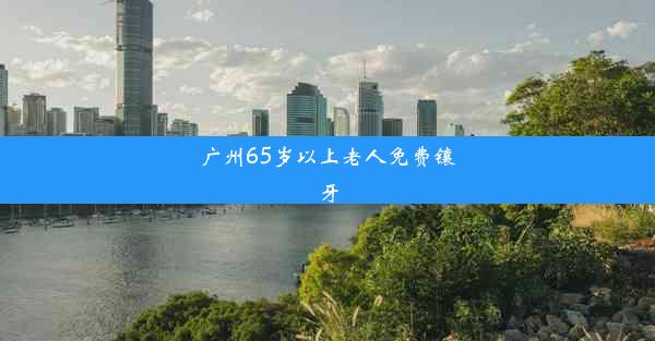 广州65岁以上老人免费镶牙