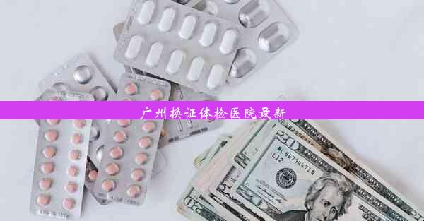 广州换证体检医院最新