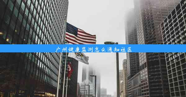 <b>广州健康监测怎么通知社区</b>