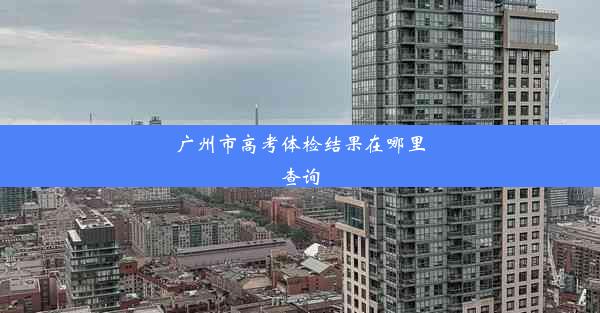 广州市高考体检结果在哪里查询