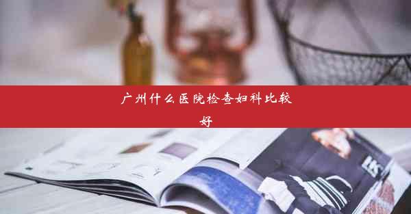 广州什么医院检查妇科比较好