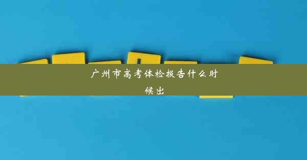 <b>广州市高考体检报告什么时候出</b>