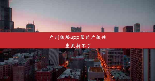 广州铁路app里的广铁健康更新不了