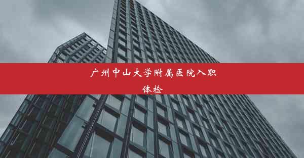 广州中山大学附属医院入职体检