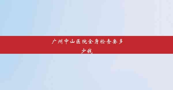 广州中山医院全身检查要多少钱